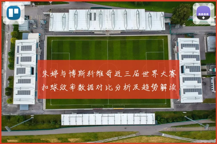 朱婷与博斯科维奇近三届世界大赛扣球效率数据对比分析及趋势解读