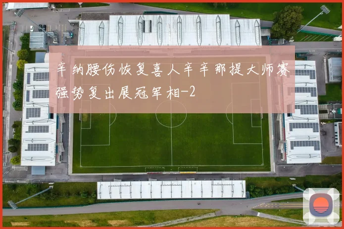 辛纳腰伤恢复喜人辛辛那提大师赛强势复出展冠军相