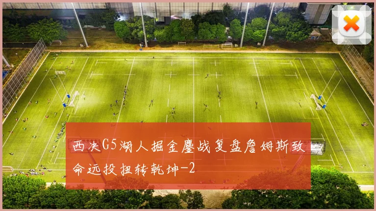 西决G5湖人掘金鏖战复盘詹姆斯致命远投扭转乾坤