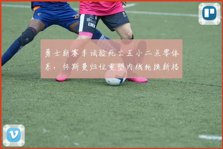 勇士新赛季试验死亡五小二点零体系，怀斯曼归位重塑内线轮换新格局